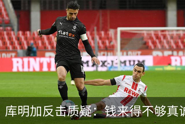 库明加反击质疑：钱来得不够真诚，我才没拒绝！