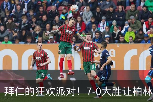 拜仁的狂欢派对！7-0大胜让柏林联合心碎